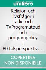 Religion och livsfrågor i radio och TVProgramutbud och programpolicy i 80-talsperspektiv. E-book. Formato EPUB ebook