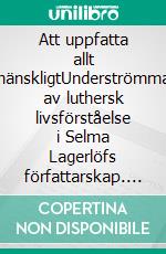 Att uppfatta allt mänskligtUnderströmmar av luthersk livsförståelse i Selma Lagerlöfs författarskap. E-book. Formato EPUB ebook