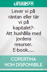 Lever vi på räntan eller tär vi på kapitalet?- Att hushålla med jordens resurser. E-book. Formato EPUB ebook