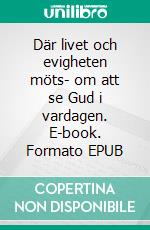 Där livet och evigheten möts- om att se Gud i vardagen. E-book. Formato EPUB ebook