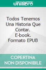 Todos Tenemos Una Historia Que Contar. E-book. Formato EPUB ebook di Juan Búcaro