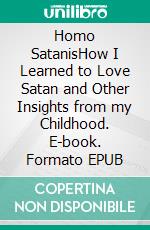 Homo SatanisHow I Learned to Love Satan and Other Insights from my Childhood. E-book. Formato EPUB ebook