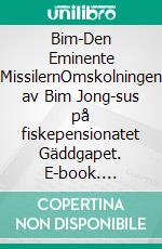 Bim-Den Eminente MissilernOmskolningen av Bim Jong-sus på fiskepensionatet Gäddgapet. E-book. Formato EPUB ebook di Jan Eric Arvastson