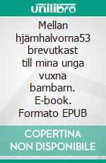 Mellan hjärnhalvorna53 brevutkast till mina unga vuxna barnbarn. E-book. Formato EPUB