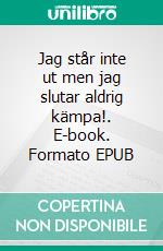 Jag står inte ut men jag slutar aldrig kämpa!. E-book. Formato EPUB