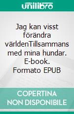 Jag kan visst förändra världenTillsammans med mina hundar. E-book. Formato EPUB ebook