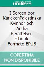 I Sorgen bor KärlekenPalestinska Kvinnor och Andra Berättelser. E-book. Formato EPUB ebook