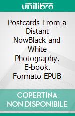 Postcards From a Distant NowBlack and White Photography. E-book. Formato EPUB ebook di Uffe Berggren