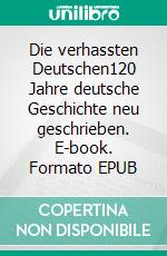 Die verhassten Deutschen120 Jahre deutsche Geschichte neu geschrieben. E-book. Formato EPUB ebook