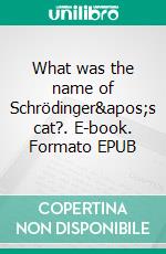 What was the name of Schrödinger&apos;s cat?. E-book. Formato EPUB ebook