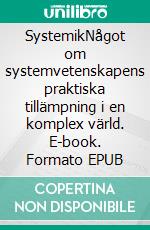 SystemikNågot om systemvetenskapens praktiska tillämpning i en komplex värld. E-book. Formato EPUB ebook di S C Holmberg