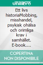 Ett livs historiaMobbing, misshandel, psykisk ohälsa och orimliga krav i samhället. E-book. Formato EPUB ebook