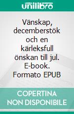 Vänskap, decemberstök och en kärleksfull önskan till jul. E-book. Formato EPUB ebook