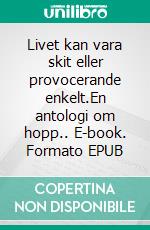 Livet kan vara skit eller provocerande enkelt.En antologi om hopp.. E-book. Formato EPUB ebook di Tomas Lydahl