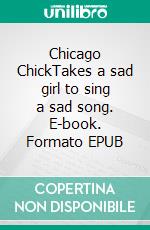 Chicago ChickTakes a sad girl to sing a sad song. E-book. Formato EPUB ebook
