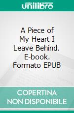 A Piece of My Heart I Leave Behind. E-book. Formato EPUB