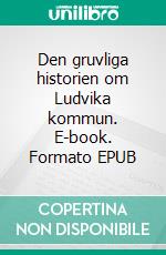 Den gruvliga historien om Ludvika kommun. E-book. Formato EPUB ebook