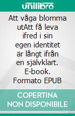 Att våga blomma utAtt få leva ifred i sin egen identitet är långt ifrån en självklart. E-book. Formato EPUB ebook