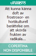 Att kunna känna doft av frostrosor- en hortikulturell berättelse om att skörda frukten av radikala livsval. E-book. Formato EPUB ebook