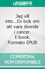 Jag vill inte...En bok om att vara döende i cancer. E-book. Formato EPUB ebook di Linda Björkqvist