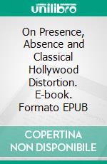 On Presence, Absence and Classical Hollywood Distortion. E-book. Formato EPUB ebook