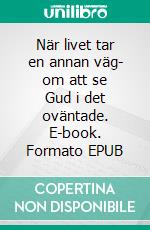 När livet tar en annan väg- om att se Gud i det oväntade. E-book. Formato EPUB ebook