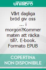 Vårt dagliga bröd giv oss ... i morgon?Kommer maten att räcka till?. E-book. Formato EPUB ebook