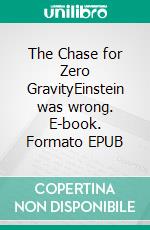 The Chase for Zero GravityEinstein was wrong. E-book. Formato EPUB