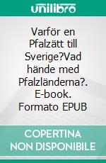 Varför en Pfalzätt till Sverige?Vad hände med Pfalzländerna?. E-book. Formato EPUB ebook