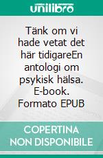 Tänk om vi hade vetat det här tidigareEn antologi om psykisk hälsa. E-book. Formato EPUB ebook di Tomas Lydahl