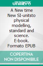 A New time New SI-unitsto physical modelling, standard and science. E-book. Formato EPUB ebook di Tony Johansson