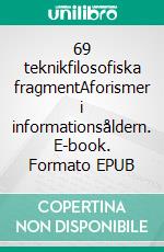 69 teknikfilosofiska fragmentAforismer i informationsåldern. E-book. Formato EPUB ebook di Per-Olof Ågren