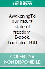 AwakeningTo our natural state of freedom. E-book. Formato EPUB ebook