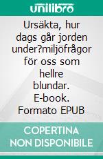 Ursäkta, hur dags går jorden under?miljöfrågor för oss som hellre blundar. E-book. Formato EPUB ebook