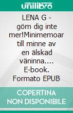 LENA G - göm dig inte mer!Minimemoar till minne av en älskad väninna.... E-book. Formato EPUB ebook