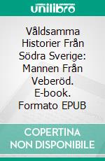 Våldsamma Historier Från Södra Sverige: Mannen Från Veberöd. E-book. Formato EPUB ebook