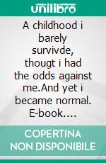 A childhood i barely survivde, thougt i had the odds against me.And yet i became normal. E-book. Formato EPUB