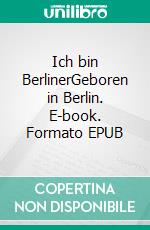 Ich bin BerlinerGeboren in Berlin. E-book. Formato EPUB ebook