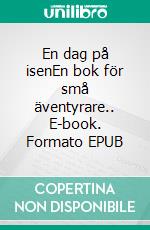 En dag på isenEn bok för små äventyrare.. E-book. Formato EPUB ebook