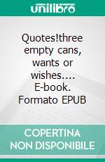 Quotes!three empty cans, wants or wishes.... E-book. Formato EPUB ebook di Mikael Nehrer