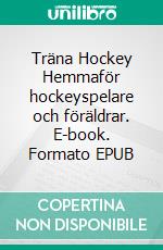 Träna Hockey Hemmaför hockeyspelare och föräldrar. E-book. Formato EPUB ebook di Jukka Aro