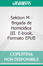 Sektion M - Brigada de Homicidios III. E-book. Formato EPUB ebook