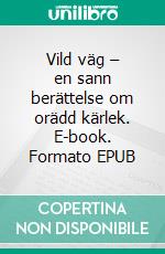 Vild väg – en sann berättelse om orädd kärlek. E-book. Formato EPUB ebook