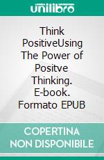 Think PositiveUsing The Power of Positve Thinking. E-book. Formato EPUB ebook