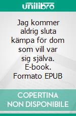 Jag kommer aldrig sluta kämpa för dom som vill var sig själva. E-book. Formato EPUB ebook