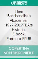 Then Bacchanaliska Akademien 1927-2017TBA:s Historia. E-book. Formato EPUB ebook di Åke Pino Pilotti