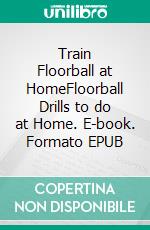 Train Floorball at HomeFloorball Drills to do at Home. E-book. Formato EPUB ebook di Jukka Aro