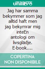 Jag har samma bekymmer som jag alltid haft men jag bekymrar mig inteEn antologi om livsglädje. E-book. Formato EPUB ebook di Tomas Lydahl