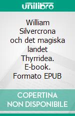 William Silvercrona och det magiska landet Thyrridea. E-book. Formato EPUB ebook di E.S Andersson