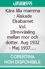 Kära lilla mamma : Älskade Elsabarnet Vol. 1Brevväxling mellan mor och dotter. Aug 1932 - Maj 1937. E-book. Formato EPUB ebook